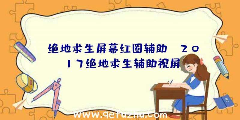 「绝地求生屏幕红圈辅助」|2017绝地求生辅助视屏